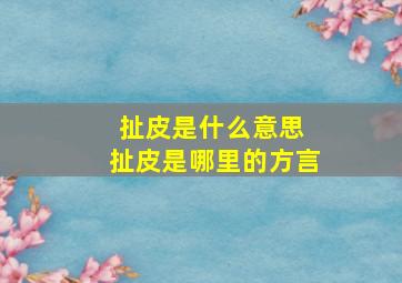 扯皮是什么意思 扯皮是哪里的方言